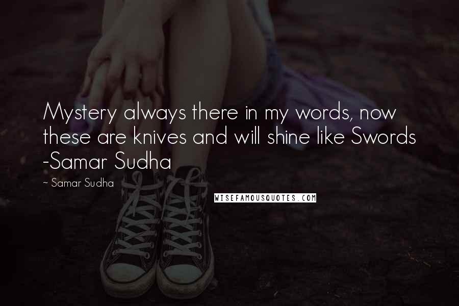 Samar Sudha Quotes: Mystery always there in my words, now these are knives and will shine like Swords -Samar Sudha