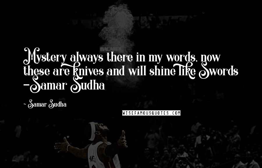 Samar Sudha Quotes: Mystery always there in my words, now these are knives and will shine like Swords -Samar Sudha