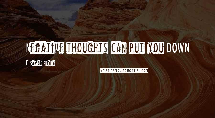 Samar Sudha Quotes: Negative thoughts can put you DOWN