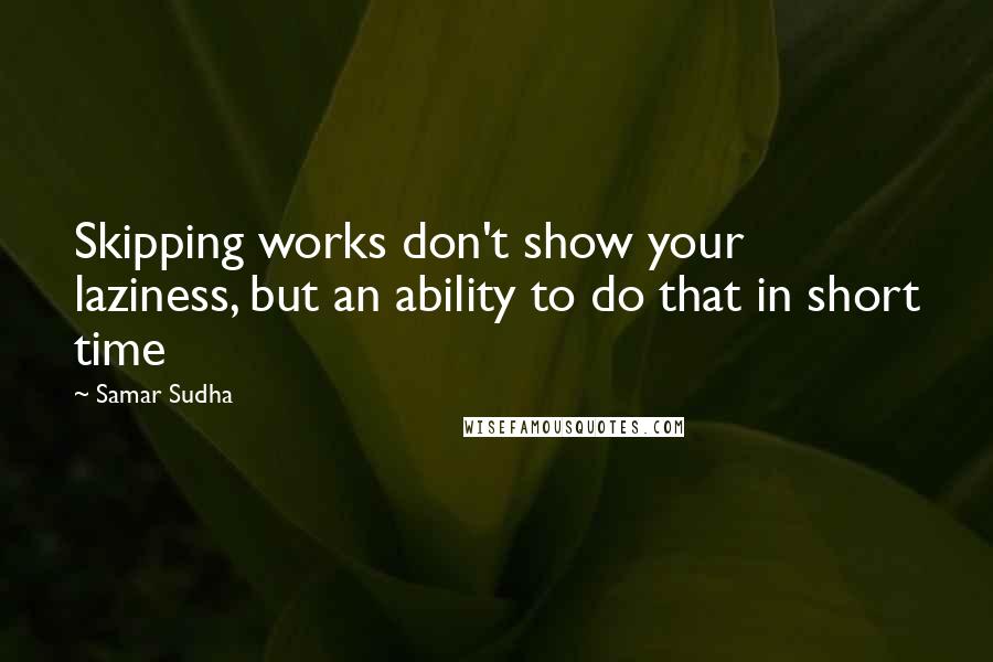 Samar Sudha Quotes: Skipping works don't show your laziness, but an ability to do that in short time