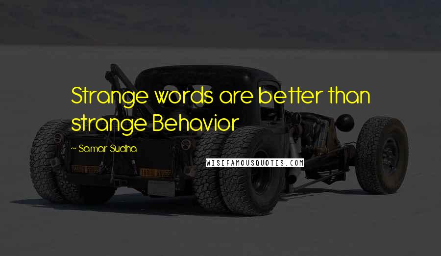 Samar Sudha Quotes: Strange words are better than strange Behavior