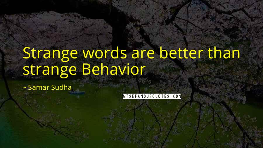 Samar Sudha Quotes: Strange words are better than strange Behavior