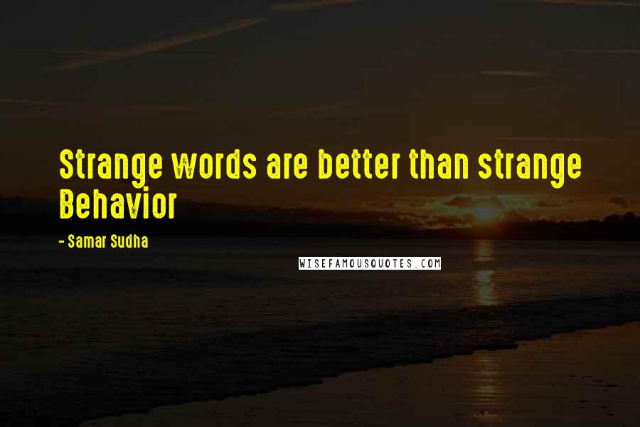 Samar Sudha Quotes: Strange words are better than strange Behavior