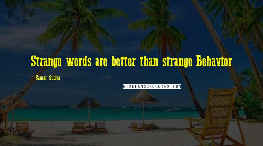 Samar Sudha Quotes: Strange words are better than strange Behavior