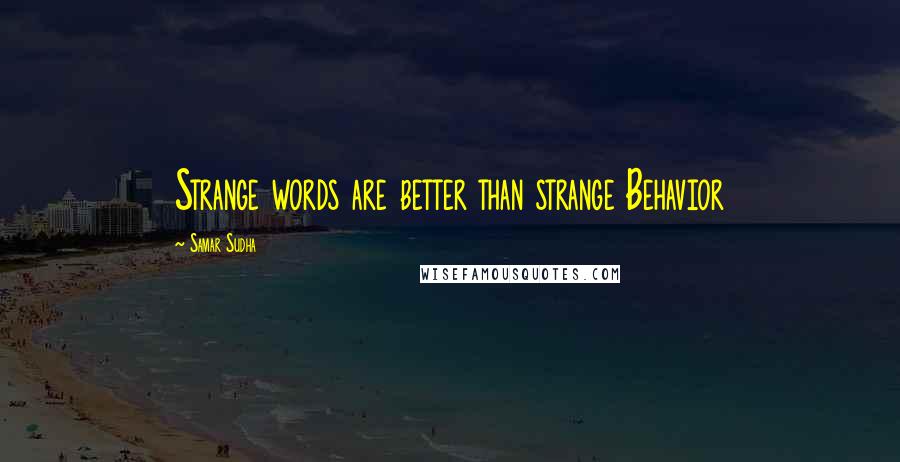 Samar Sudha Quotes: Strange words are better than strange Behavior