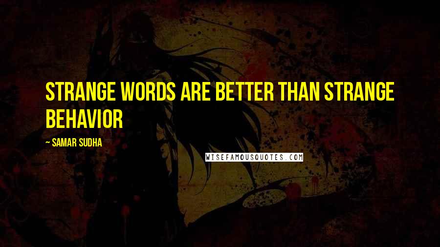 Samar Sudha Quotes: Strange words are better than strange Behavior