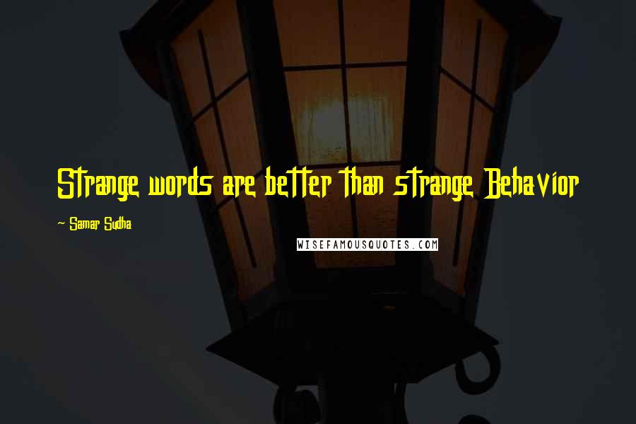 Samar Sudha Quotes: Strange words are better than strange Behavior