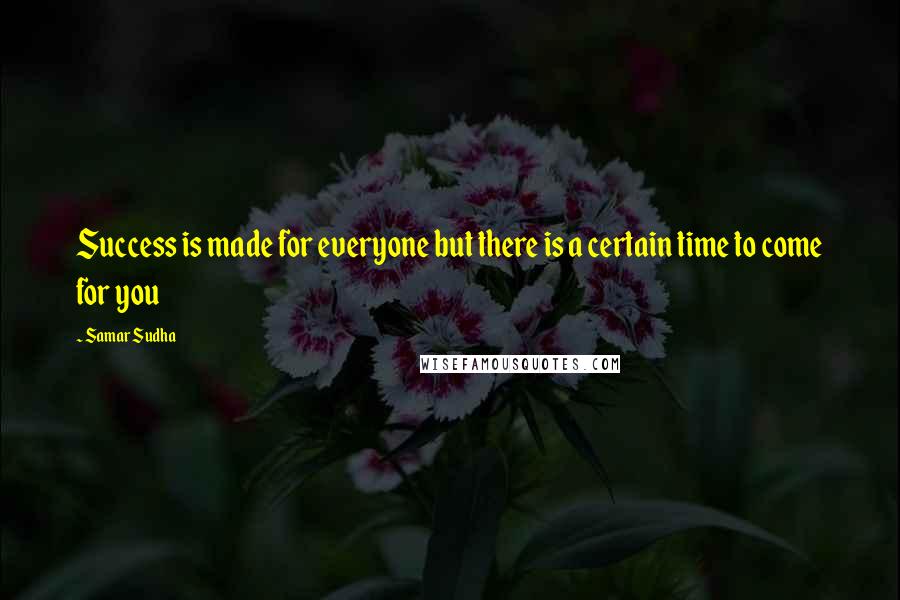 Samar Sudha Quotes: Success is made for everyone but there is a certain time to come for you