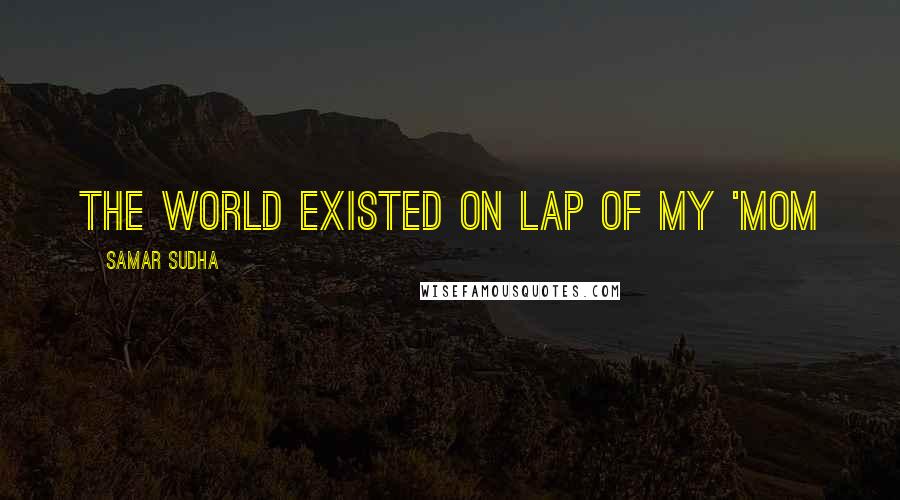 Samar Sudha Quotes: The world Existed on Lap of my 'MOM