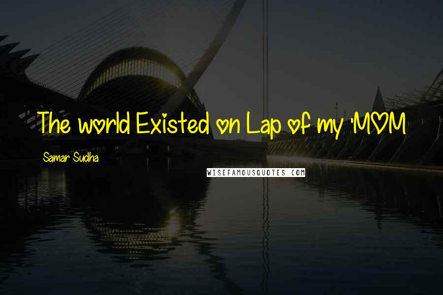 Samar Sudha Quotes: The world Existed on Lap of my 'MOM