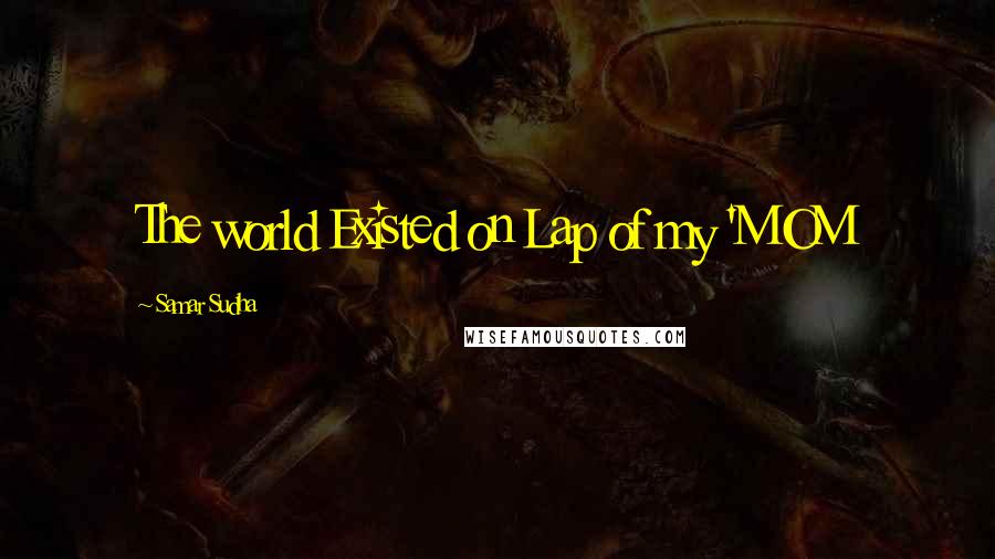 Samar Sudha Quotes: The world Existed on Lap of my 'MOM