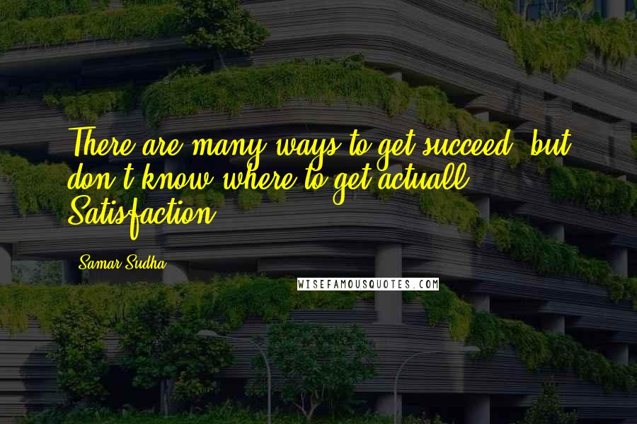 Samar Sudha Quotes: There are many ways to get succeed, but don't know where to get actuall Satisfaction