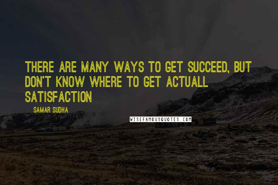 Samar Sudha Quotes: There are many ways to get succeed, but don't know where to get actuall Satisfaction