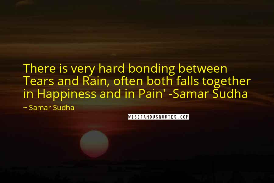 Samar Sudha Quotes: There is very hard bonding between Tears and Rain, often both falls together in Happiness and in Pain' -Samar Sudha