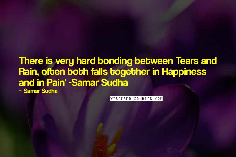 Samar Sudha Quotes: There is very hard bonding between Tears and Rain, often both falls together in Happiness and in Pain' -Samar Sudha