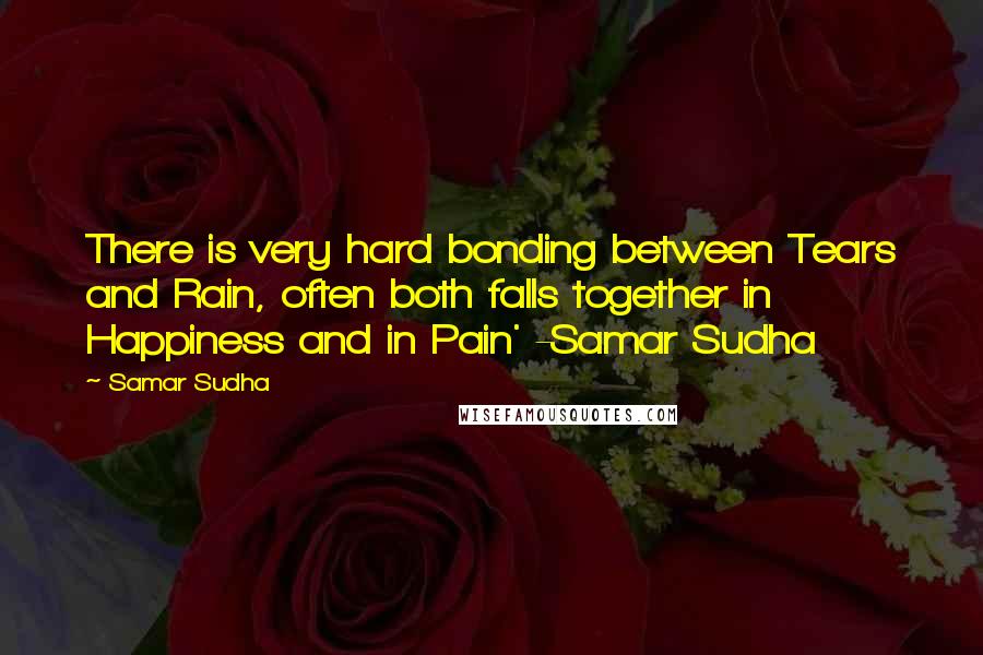 Samar Sudha Quotes: There is very hard bonding between Tears and Rain, often both falls together in Happiness and in Pain' -Samar Sudha