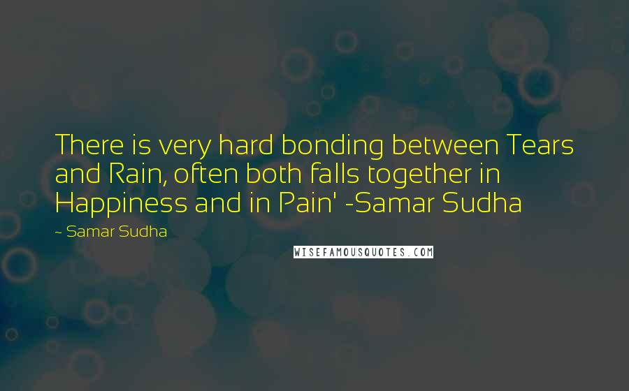 Samar Sudha Quotes: There is very hard bonding between Tears and Rain, often both falls together in Happiness and in Pain' -Samar Sudha