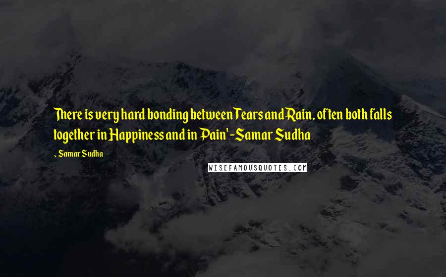 Samar Sudha Quotes: There is very hard bonding between Tears and Rain, often both falls together in Happiness and in Pain' -Samar Sudha