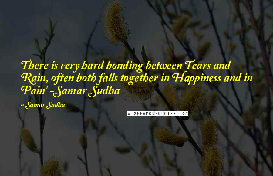 Samar Sudha Quotes: There is very hard bonding between Tears and Rain, often both falls together in Happiness and in Pain' -Samar Sudha