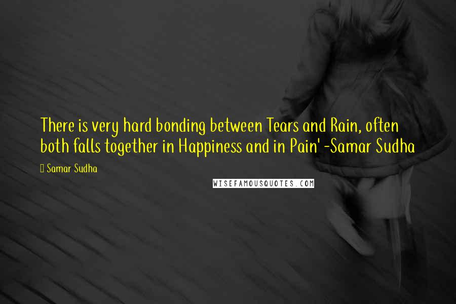 Samar Sudha Quotes: There is very hard bonding between Tears and Rain, often both falls together in Happiness and in Pain' -Samar Sudha