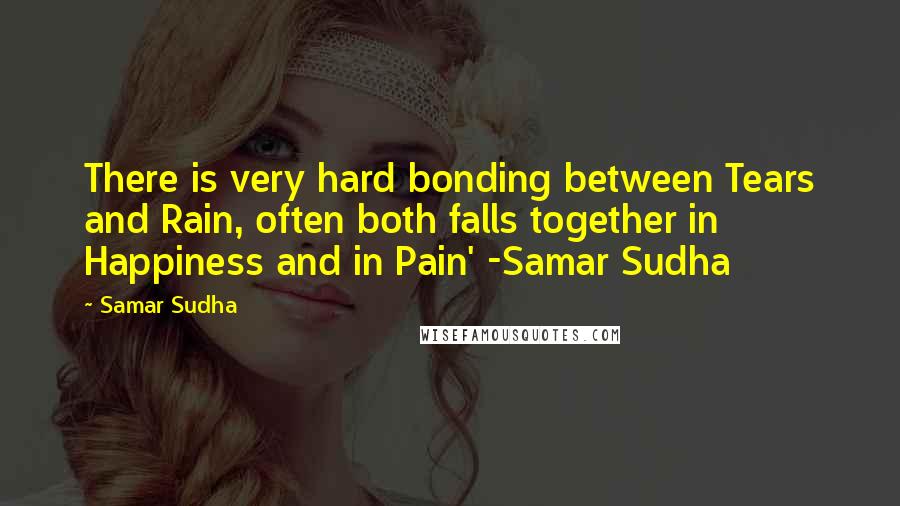 Samar Sudha Quotes: There is very hard bonding between Tears and Rain, often both falls together in Happiness and in Pain' -Samar Sudha