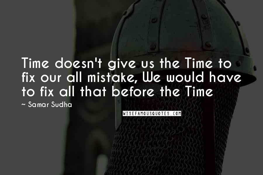 Samar Sudha Quotes: Time doesn't give us the Time to fix our all mistake, We would have to fix all that before the Time