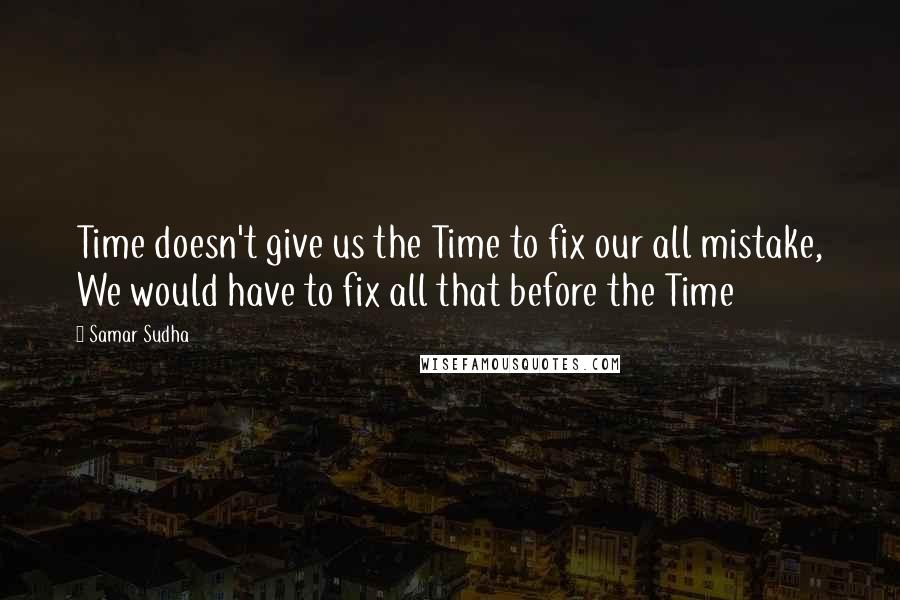 Samar Sudha Quotes: Time doesn't give us the Time to fix our all mistake, We would have to fix all that before the Time