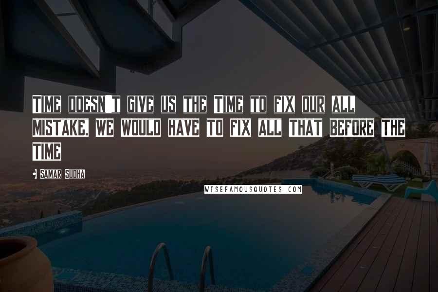 Samar Sudha Quotes: Time doesn't give us the Time to fix our all mistake, We would have to fix all that before the Time