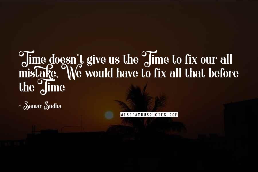 Samar Sudha Quotes: Time doesn't give us the Time to fix our all mistake, We would have to fix all that before the Time