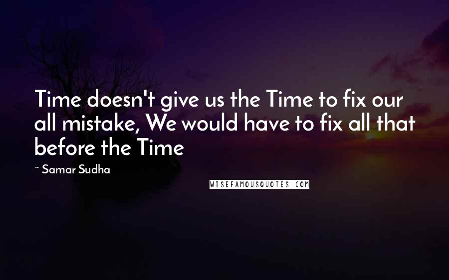 Samar Sudha Quotes: Time doesn't give us the Time to fix our all mistake, We would have to fix all that before the Time