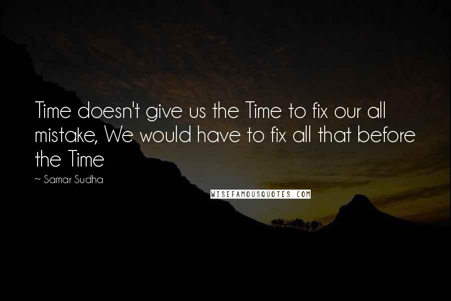 Samar Sudha Quotes: Time doesn't give us the Time to fix our all mistake, We would have to fix all that before the Time