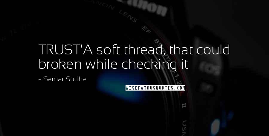 Samar Sudha Quotes: TRUST'A soft thread, that could broken while checking it