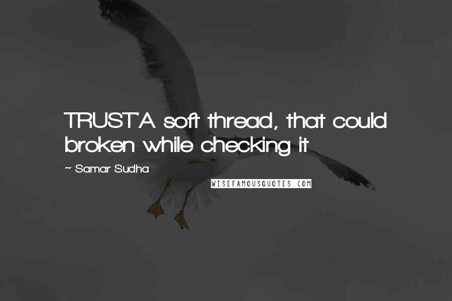 Samar Sudha Quotes: TRUST'A soft thread, that could broken while checking it