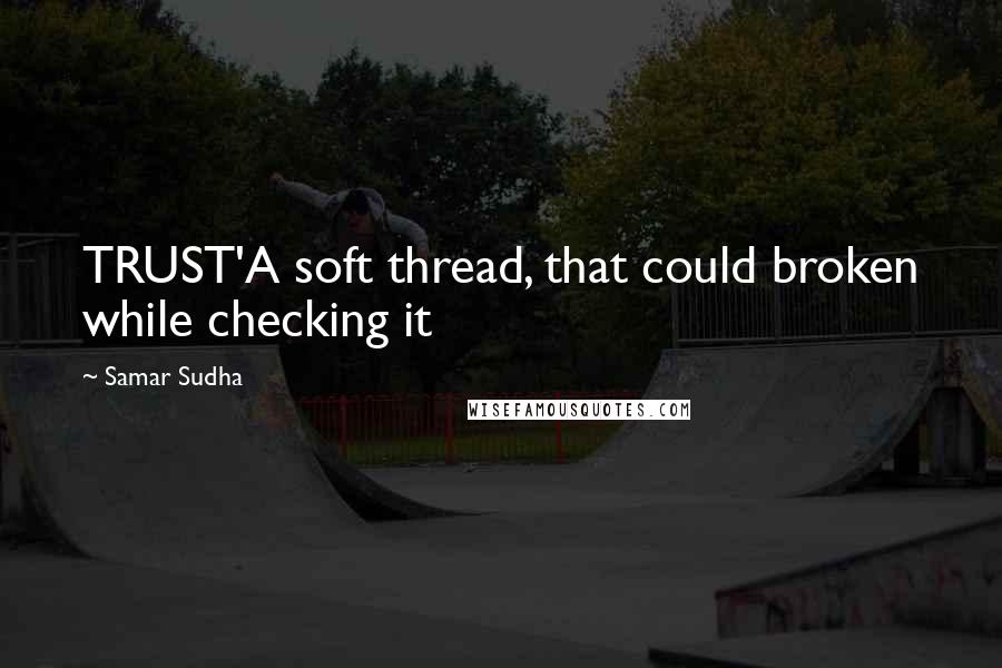 Samar Sudha Quotes: TRUST'A soft thread, that could broken while checking it