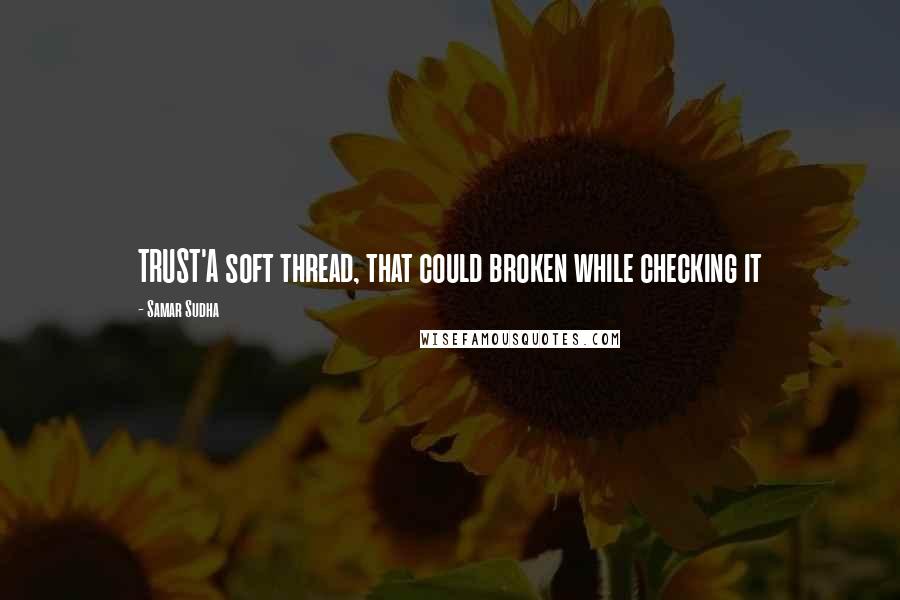Samar Sudha Quotes: TRUST'A soft thread, that could broken while checking it