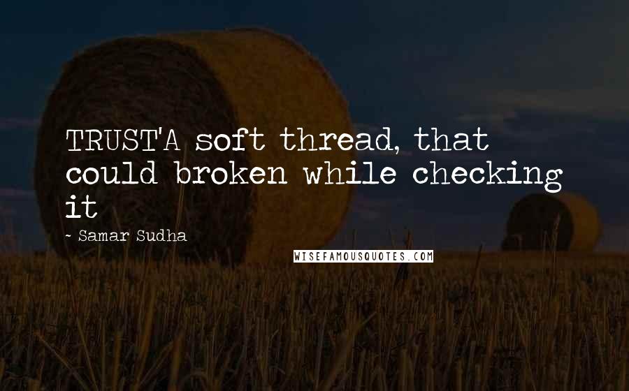 Samar Sudha Quotes: TRUST'A soft thread, that could broken while checking it