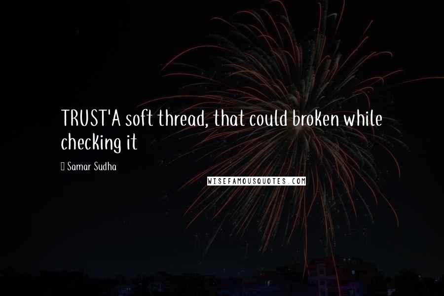 Samar Sudha Quotes: TRUST'A soft thread, that could broken while checking it