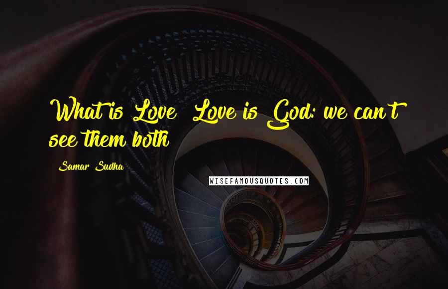 Samar Sudha Quotes: What is Love? Love is God: we can't see them both