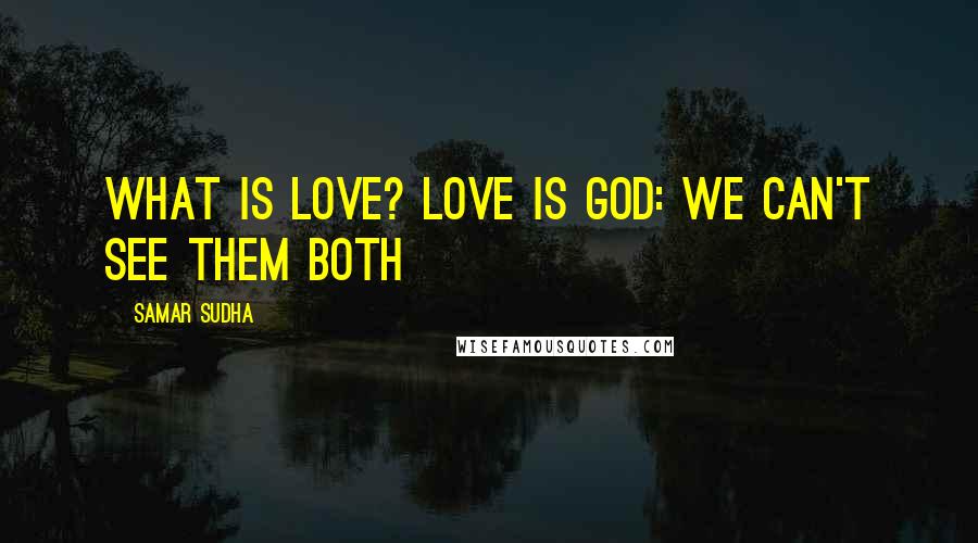 Samar Sudha Quotes: What is Love? Love is God: we can't see them both