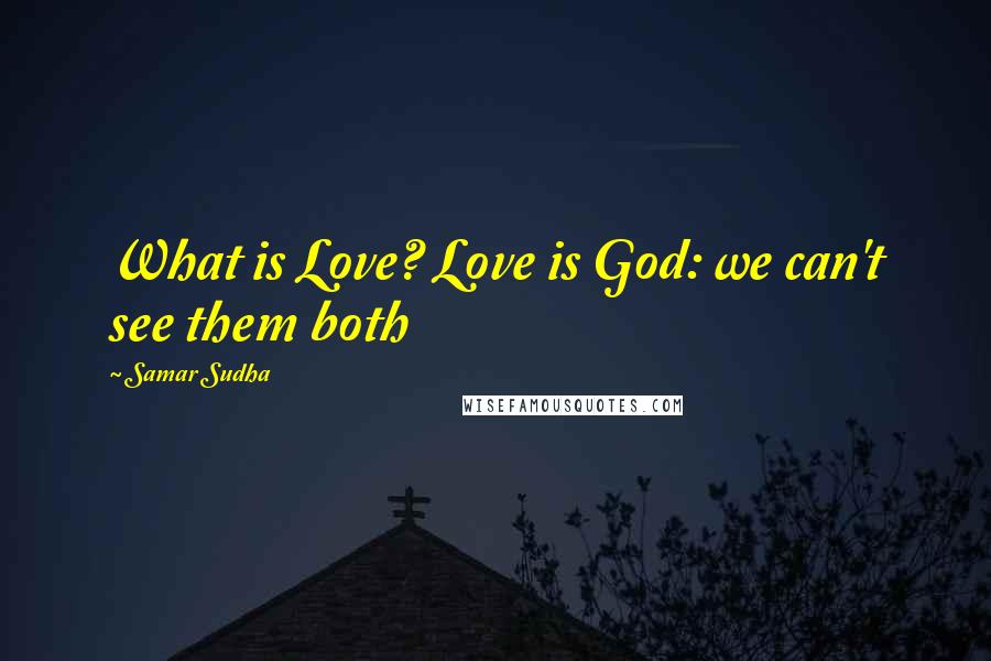 Samar Sudha Quotes: What is Love? Love is God: we can't see them both