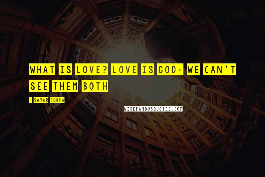 Samar Sudha Quotes: What is Love? Love is God: we can't see them both