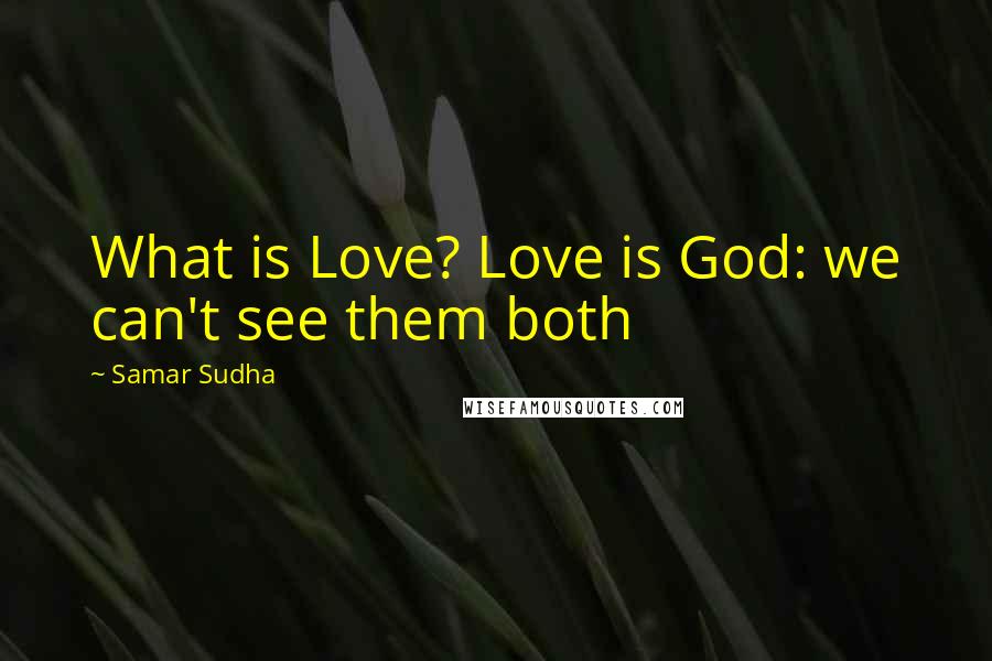 Samar Sudha Quotes: What is Love? Love is God: we can't see them both