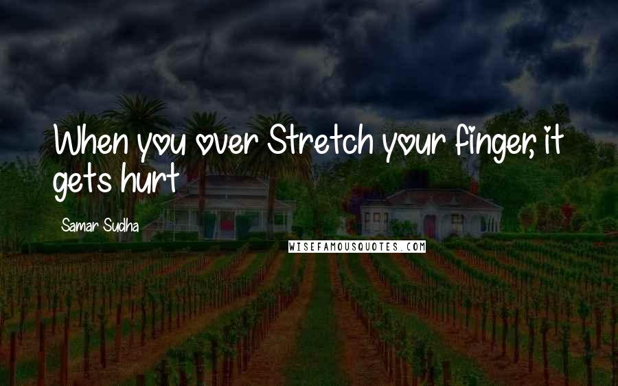 Samar Sudha Quotes: When you over Stretch your finger, it gets hurt