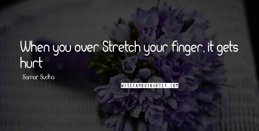 Samar Sudha Quotes: When you over Stretch your finger, it gets hurt