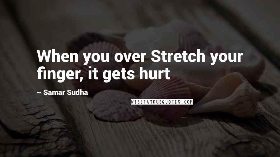 Samar Sudha Quotes: When you over Stretch your finger, it gets hurt