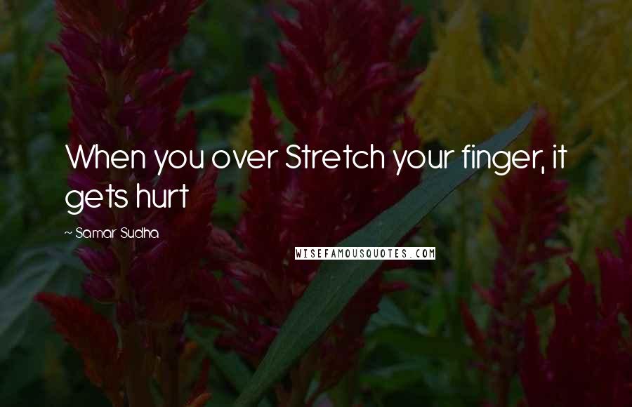 Samar Sudha Quotes: When you over Stretch your finger, it gets hurt