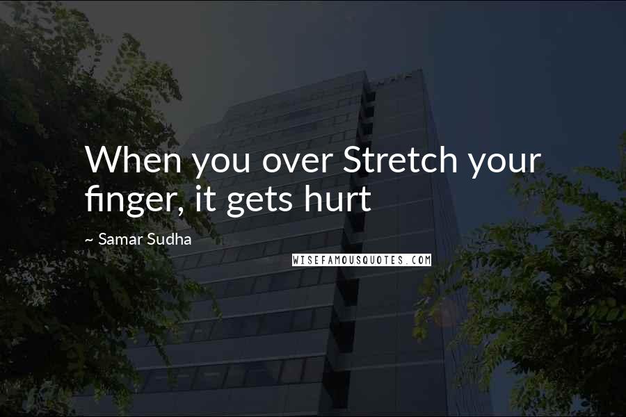 Samar Sudha Quotes: When you over Stretch your finger, it gets hurt