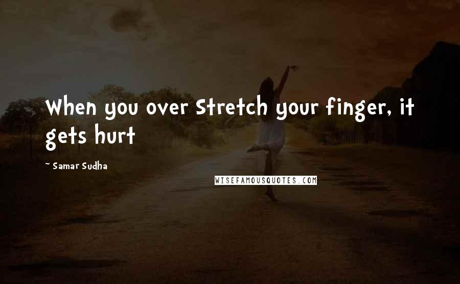 Samar Sudha Quotes: When you over Stretch your finger, it gets hurt