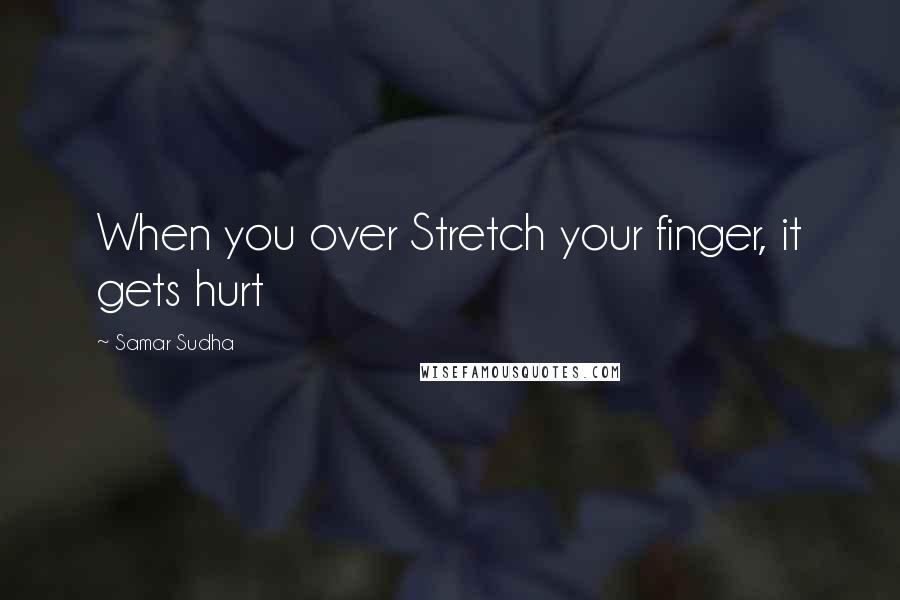 Samar Sudha Quotes: When you over Stretch your finger, it gets hurt