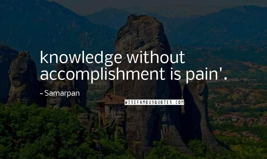 Samarpan Quotes: knowledge without accomplishment is pain'.